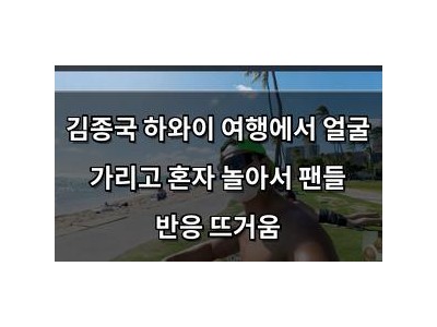 김종국 하와이 여행에서 얼굴 가리고 혼자 놀아서 팬들 반응 뜨거움