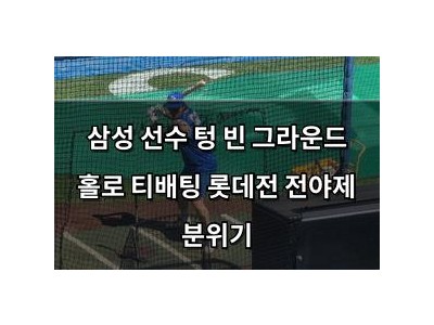 삼성 선수 텅 빈 그라운드 홀로 티배팅 롯데전 전야제 분위기