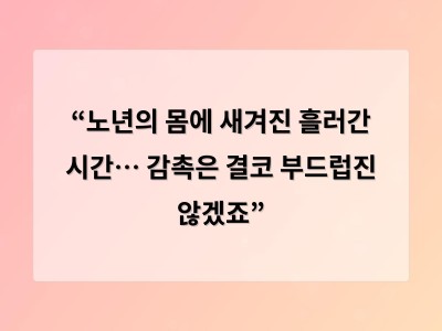 “노년의 몸에 새겨진 흘러간 시간… 감촉은 결코 부드럽진 않겠죠”