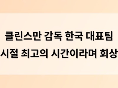 클린스만 감독 한국 대표팀 시절 최고의 시간이라며 회상