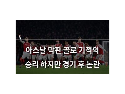 아스날 막판 골로 기적의 승리 하지만 경기 후 논란