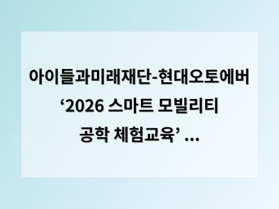 아이들과미래재단-현대오토에버 ‘2026 스마트 모빌리티 공학 체험교육’ 대학생 멘토단 발대식 진행