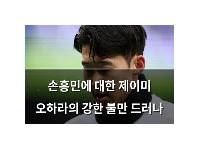 손흥민에 대한 제이미 오하라의 강한 불만 드러나