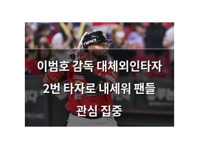 이범호 감독 대체외인타자 2번 타자로 내세워 팬들 관심 집중