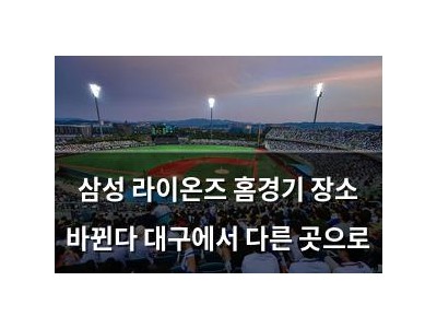 삼성 라이온즈 홈경기 장소 바뀐다 대구에서 다른 곳으로