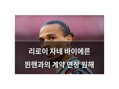 리로이 자네 바이에른 뮌헨과의 계약 연장 원해
