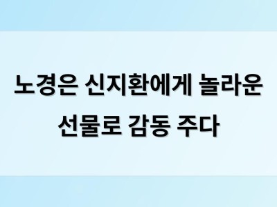 노경은 신지환에게 놀라운 선물로 감동 주다