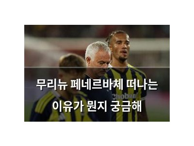 무리뉴 페네르바체 떠나는 이유가 뭔지 궁금해