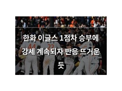 한화 이글스 1점차 승부에 강세 계속되자 반응 뜨거운 듯
