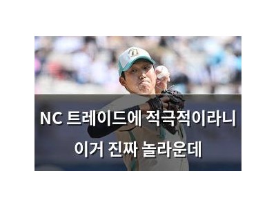NC 트레이드에 적극적이라니 이거 진짜 놀라운데