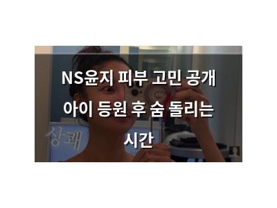 NS윤지 피부 고민 공개 아이 등원 후 숨 돌리는 시간