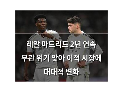레알 마드리드 2년 연속 무관 위기 맞아 이적 시장에 대대적 변화