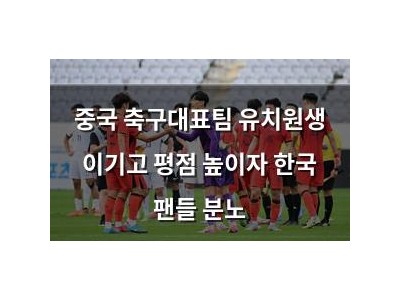 중국 축구대표팀 유치원생 이기고 평점 높이자 한국 팬들 분노