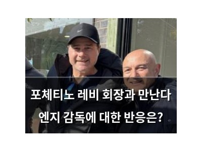 포체티노 레비 회장과 만난다 엔지 감독에 대한 반응은?