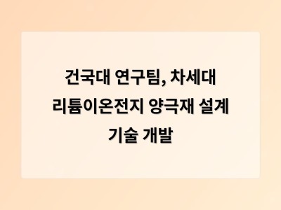 건국대 연구팀, 차세대 리튬이온전지 양극재 설계 기술 개발