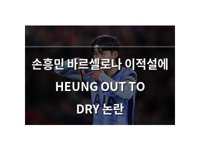 손흥민 바르셀로나 이적설에 HEUNG OUT TO DRY 논란
