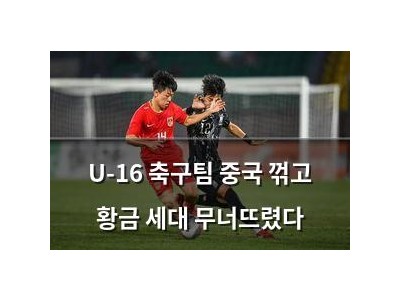 U-16 축구팀 중국 꺾고 황금 세대 무너뜨렸다
