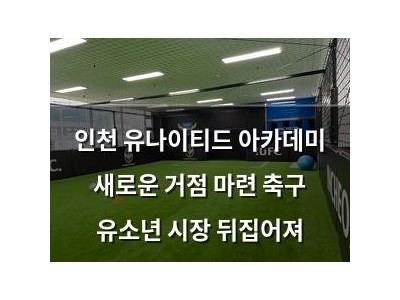 인천 유나이티드 아카데미 새로운 거점 마련 축구 유소년 시장 뒤집어져
