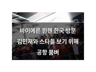 바이에른 뮌헨 한국 방문 김민재와 스타들 보기 위해 공항 붐벼