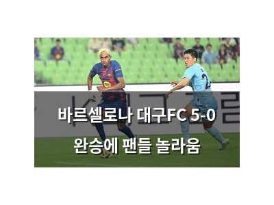 바르셀로나 대구FC 5-0 완승에 팬들 놀라움