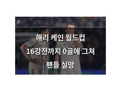 해리 케인 월드컵 16강전까지 0골에 그쳐 팬들 실망