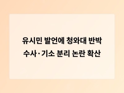 유시민 발언 후 청와대 즉각 반응 검찰수사 기소 분리 논란 확산