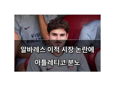 알바레스 이적 시장 논란에 아틀레티코 분노